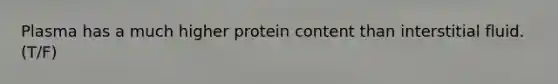 Plasma has a much higher protein content than interstitial fluid. (T/F)