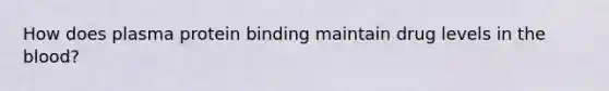How does plasma protein binding maintain drug levels in the blood?