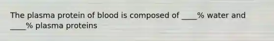 The plasma protein of blood is composed of ____% water and ____% plasma proteins