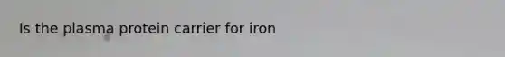 Is the plasma protein carrier for iron