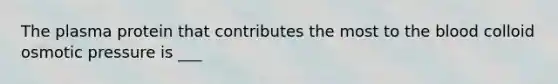 The plasma protein that contributes the most to the blood colloid osmotic pressure is ___