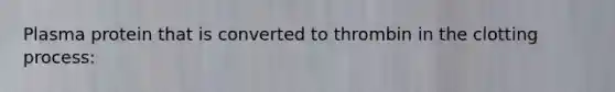 Plasma protein that is converted to thrombin in the clotting process: