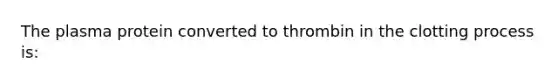 The plasma protein converted to thrombin in the clotting process is: