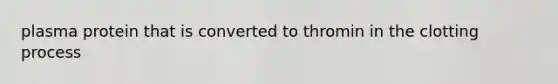 plasma protein that is converted to thromin in the clotting process