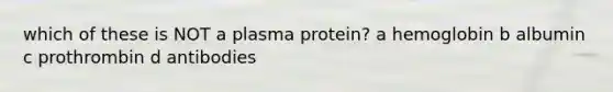 which of these is NOT a plasma protein? a hemoglobin b albumin c prothrombin d antibodies