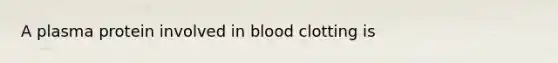 A plasma protein involved in blood clotting is