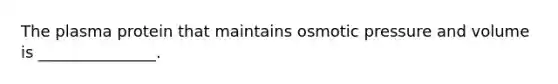 The plasma protein that maintains osmotic pressure and volume is _______________.