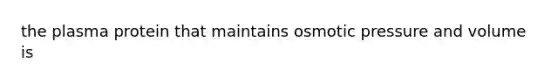 the plasma protein that maintains osmotic pressure and volume is
