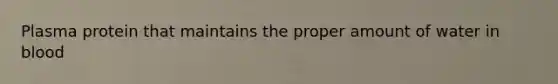 Plasma protein that maintains the proper amount of water in blood