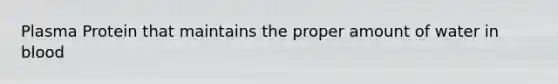 Plasma Protein that maintains the proper amount of water in blood