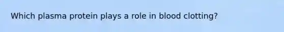 Which plasma protein plays a role in blood clotting?