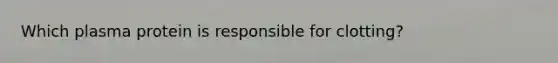 Which plasma protein is responsible for clotting?