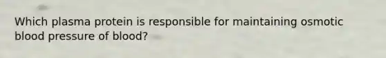 Which plasma protein is responsible for maintaining osmotic blood pressure of blood?