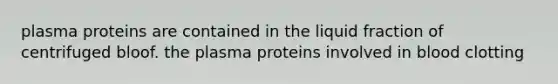 plasma proteins are contained in the liquid fraction of centrifuged bloof. the plasma proteins involved in blood clotting