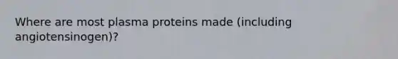 Where are most plasma proteins made (including angiotensinogen)?