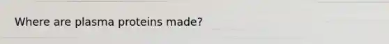 Where are plasma proteins made?