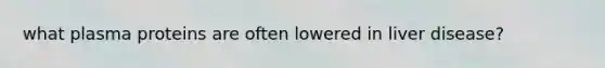 what plasma proteins are often lowered in liver disease?
