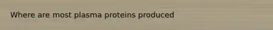 Where are most plasma proteins produced