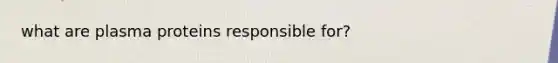 what are plasma proteins responsible for?