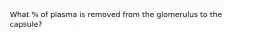 What % of plasma is removed from the glomerulus to the capsule?