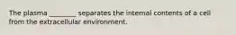The plasma ________ separates the internal contents of a cell from the extracellular environment.