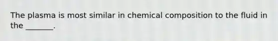 The plasma is most similar in chemical composition to the fluid in the _______.