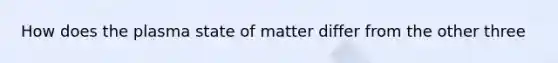 How does the plasma state of matter differ from the other three