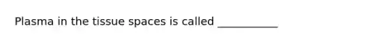 Plasma in the tissue spaces is called ___________