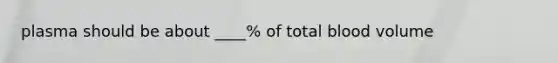 plasma should be about ____% of total blood volume