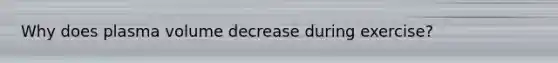 Why does plasma volume decrease during exercise?
