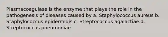 Plasmacoagulase is the enzyme that plays the role in the pathogenesis of diseases caused by a. Staphylococcus aureus b. Staphylococcus epidermidis c. Streptococcus agalactiae d. Streptococcus pneumoniae