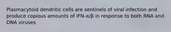 Plasmacytoid dendritic cells are sentinels of viral infection and produce copious amounts of IFN-α/β in response to both RNA and DNA viruses