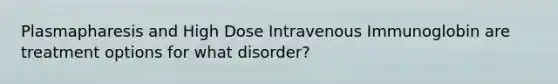 Plasmapharesis and High Dose Intravenous Immunoglobin are treatment options for what disorder?