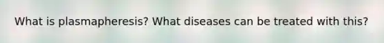 What is plasmapheresis? What diseases can be treated with this?