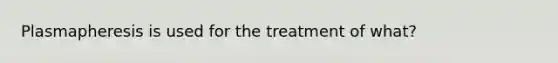 Plasmapheresis is used for the treatment of what?