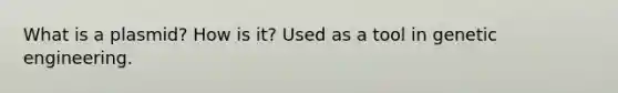 What is a plasmid? How is it? Used as a tool in genetic engineering.