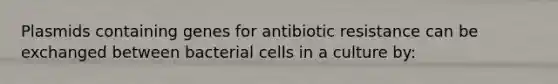 Plasmids containing genes for antibiotic resistance can be exchanged between bacterial cells in a culture by: