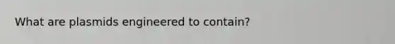 What are plasmids engineered to contain?