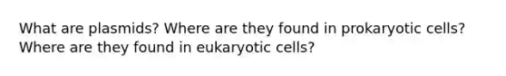 What are plasmids? Where are they found in prokaryotic cells? Where are they found in eukaryotic cells?