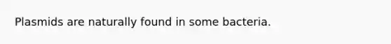 Plasmids are naturally found in some bacteria.