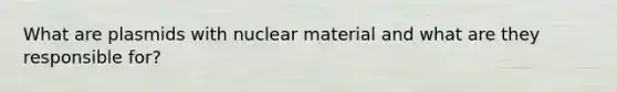 What are plasmids with nuclear material and what are they responsible for?