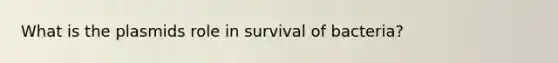 What is the plasmids role in survival of bacteria?