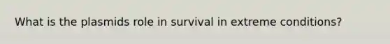 What is the plasmids role in survival in extreme conditions?