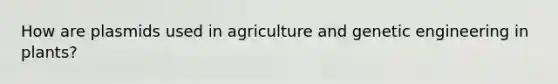 How are plasmids used in agriculture and genetic engineering in plants?