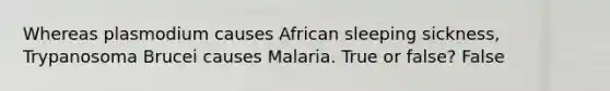 Whereas plasmodium causes African sleeping sickness, Trypanosoma Brucei causes Malaria. True or false? False