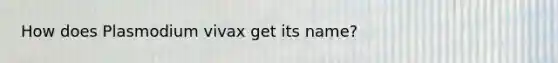 How does Plasmodium vivax get its name?