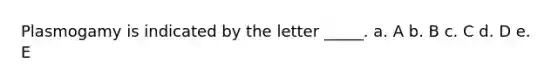 Plasmogamy is indicated by the letter _____. a. A b. B c. C d. D e. E