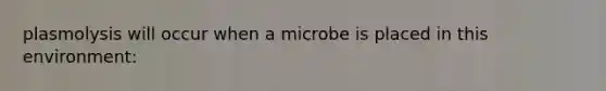 plasmolysis will occur when a microbe is placed in this environment: