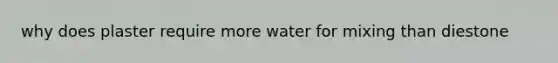 why does plaster require more water for mixing than diestone