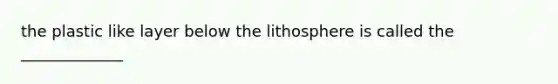 the plastic like layer below the lithosphere is called the _____________